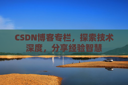 CSDN博客专栏，探索技术深度，分享经验智慧